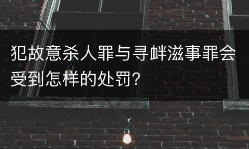 犯故意杀人罪与寻衅滋事罪会受到怎样的处罚？