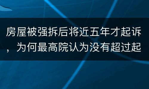 房屋被强拆后将近五年才起诉，为何最高院认为没有超过起诉期限？