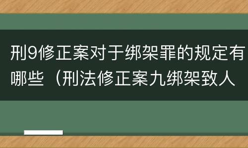 刑9修正案对于绑架罪的规定有哪些（刑法修正案九绑架致人死亡是不是结果加重犯）
