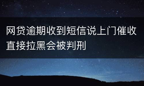 网贷逾期收到短信说上门催收直接拉黑会被判刑
