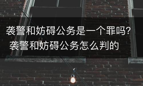 袭警和妨碍公务是一个罪吗？ 袭警和妨碍公务怎么判的