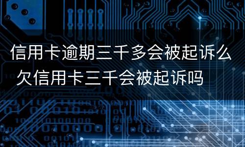 信用卡逾期三千多会被起诉么 欠信用卡三千会被起诉吗