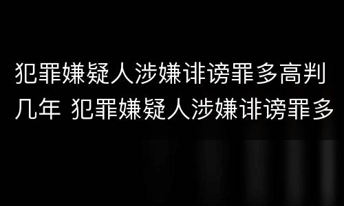 犯罪嫌疑人涉嫌诽谤罪多高判几年 犯罪嫌疑人涉嫌诽谤罪多高判几年呢