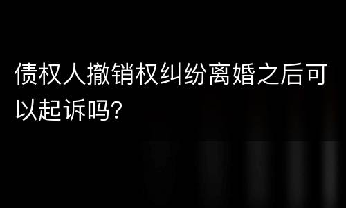 债权人撤销权纠纷离婚之后可以起诉吗？