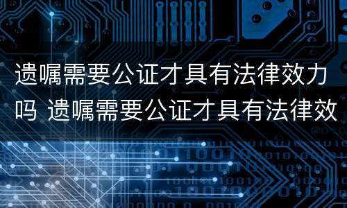 遗嘱需要公证才具有法律效力吗 遗嘱需要公证才具有法律效力吗 遗嘱需要公证才具有法律效力吗 遗嘱需要公证才具有法律效力吗