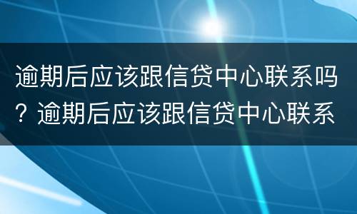 逾期后应该跟信贷中心联系吗? 逾期后应该跟信贷中心联系吗