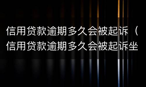 信用贷款逾期多久会被起诉（信用贷款逾期多久会被起诉坐牢）