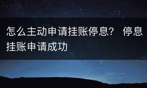 怎么主动申请挂账停息？ 停息挂账申请成功