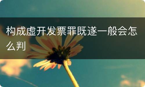 构成虚开发票罪既遂一般会怎么判