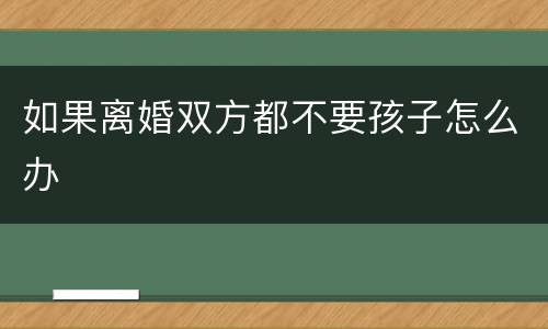如果离婚双方都不要孩子怎么办