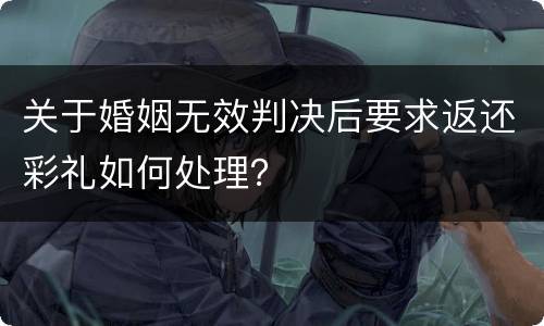 关于婚姻无效判决后要求返还彩礼如何处理？