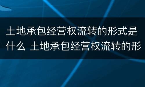 土地承包经营权流转的形式是什么 土地承包经营权流转的形式是什么