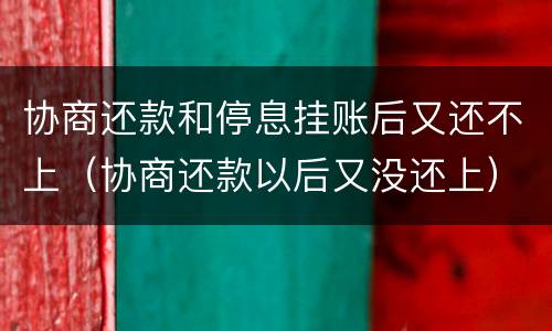 协商还款和停息挂账后又还不上（协商还款以后又没还上）