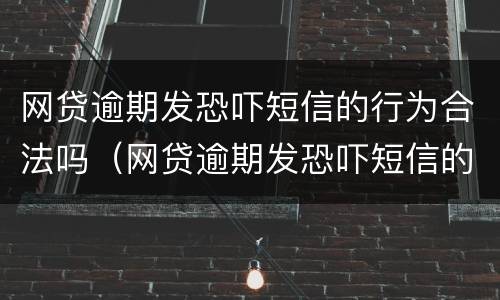 网贷逾期发恐吓短信的行为合法吗（网贷逾期发恐吓短信的行为合法吗）