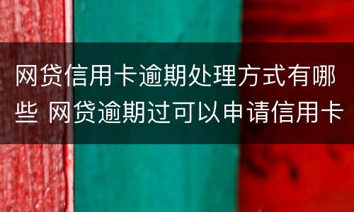 网贷信用卡逾期处理方式有哪些 网贷逾期过可以申请信用卡吗