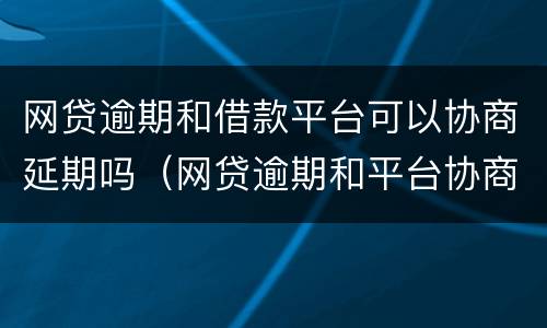 网贷逾期和借款平台可以协商延期吗（网贷逾期和平台协商延期,他们不同意怎么办）