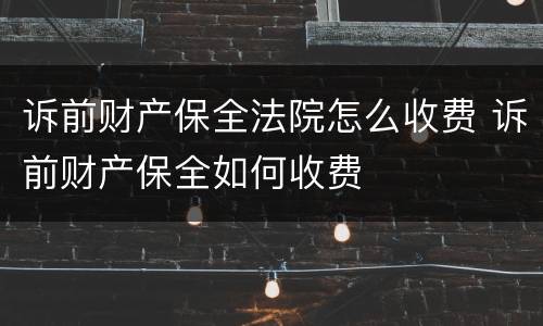 诉前财产保全法院怎么收费 诉前财产保全如何收费
