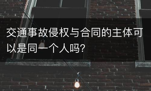 交通事故侵权与合同的主体可以是同一个人吗？