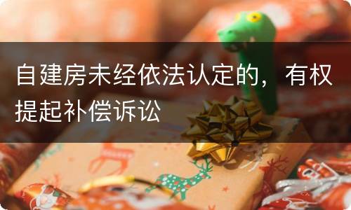 自建房未经依法认定的，有权提起补偿诉讼