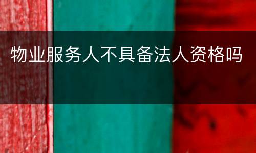 物业服务人不具备法人资格吗