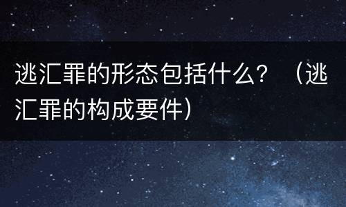 逃汇罪的形态包括什么？（逃汇罪的构成要件）