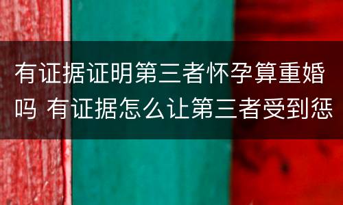 有证据证明第三者怀孕算重婚吗 有证据怎么让第三者受到惩罚