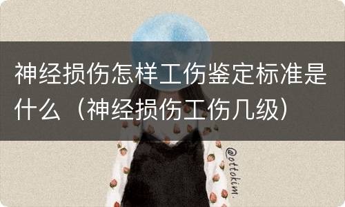 神经损伤怎样工伤鉴定标准是什么（神经损伤工伤几级）