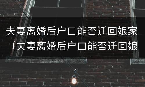 夫妻离婚后户口能否迁回娘家（夫妻离婚后户口能否迁回娘家去）