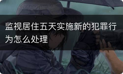 监视居住五天实施新的犯罪行为怎么处理