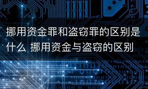挪用资金罪和盗窃罪的区别是什么 挪用资金与盗窃的区别 挪用资金罪和盗窃罪的区别是什么 挪用资金与盗窃的区别
