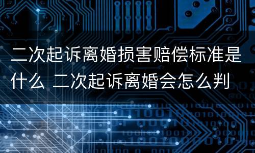 二次起诉离婚损害赔偿标准是什么 二次起诉离婚会怎么判 二次起诉离婚损害赔偿标准是什么 二次起诉离婚会怎么判