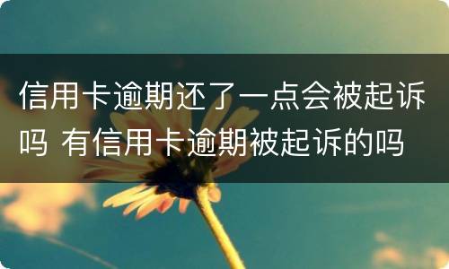 信用卡逾期还了一点会被起诉吗 有信用卡逾期被起诉的吗