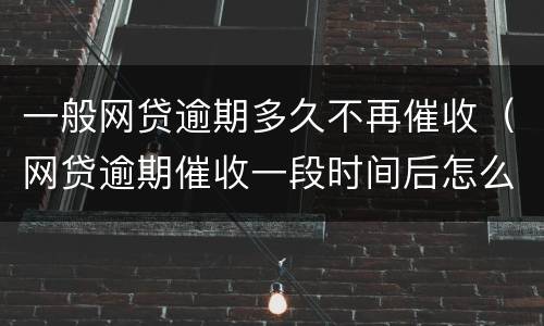 一般网贷逾期多久不再催收（网贷逾期催收一段时间后怎么不催了）