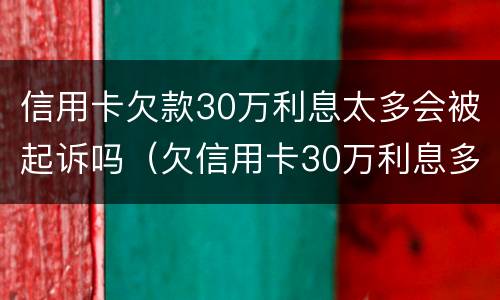 信用卡欠款30万利息太多会被起诉吗（欠信用卡30万利息多少）