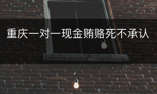 重庆一对一现金贿赂死不承认