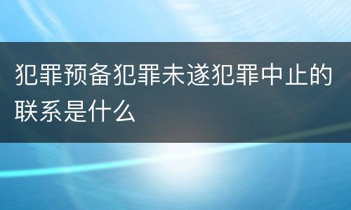 犯罪预备犯罪未遂犯罪中止的联系是什么