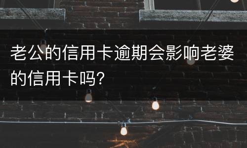 老公的信用卡逾期会影响老婆的信用卡吗？