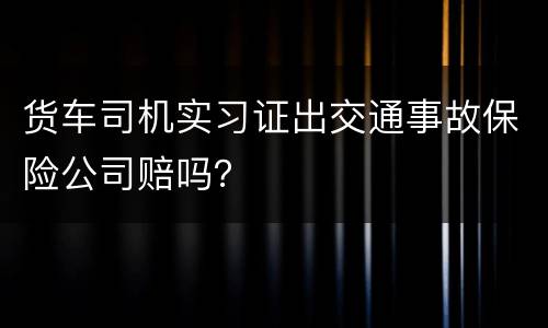 货车司机实习证出交通事故保险公司赔吗？