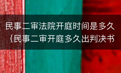民事二审法院开庭时间是多久（民事二审开庭多久出判决书）