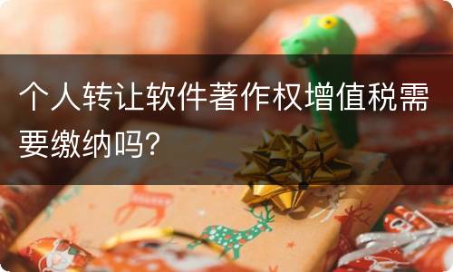 个人转让软件著作权增值税需要缴纳吗？