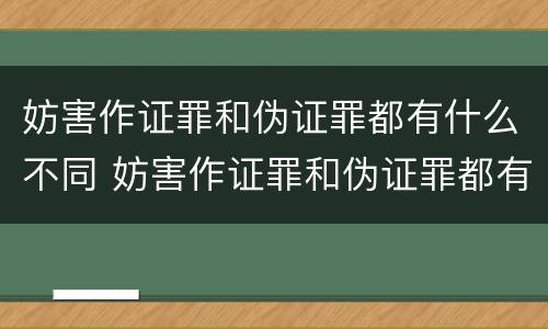 妨害作证罪和伪证罪都有什么不同 妨害作证罪和伪证罪都有什么不同之处