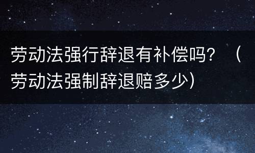 劳动法强行辞退有补偿吗？（劳动法强制辞退赔多少）