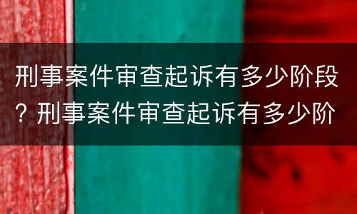 刑事案件审查起诉有多少阶段? 刑事案件审查起诉有多少阶段规定