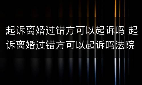 起诉离婚过错方可以起诉吗 起诉离婚过错方可以起诉吗法院