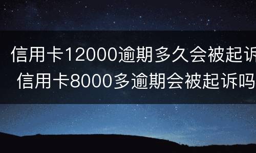 信用卡12000逾期多久会被起诉 信用卡8000多逾期会被起诉吗
