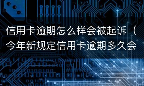 信用卡逾期怎么样会被起诉（今年新规定信用卡逾期多久会起诉）