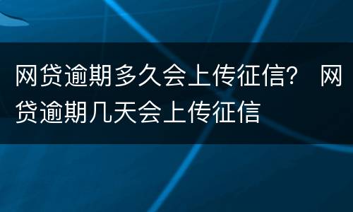 网贷逾期多久会上传征信？ 网贷逾期几天会上传征信