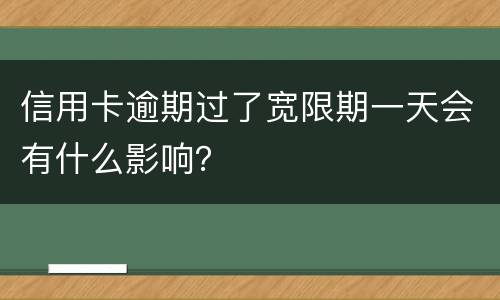信用卡逾期过了宽限期一天会有什么影响？