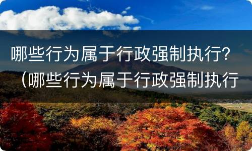 哪些行为属于行政强制执行？（哪些行为属于行政强制执行）