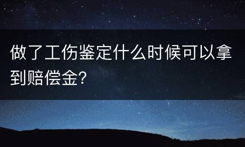 做了工伤鉴定什么时候可以拿到赔偿金？